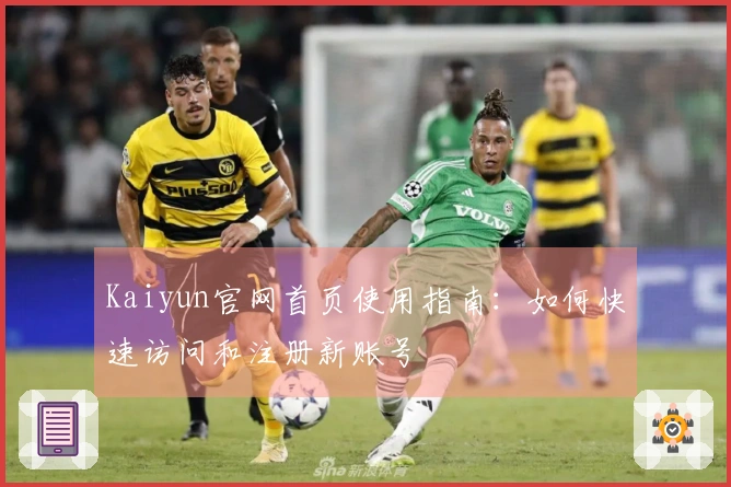 Kaiyun官网首页使用指南：如何快速访问和注册新账号