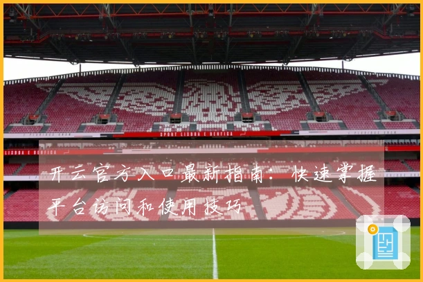 开云官方入口最新指南：快速掌握平台访问和使用技巧