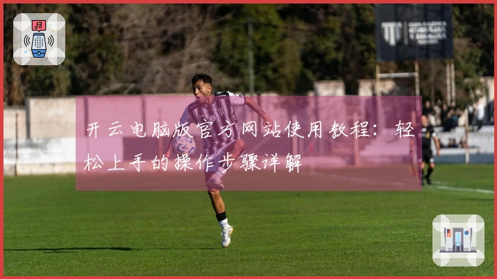 开云电脑版官方网站使用教程：轻松上手的操作步骤详解