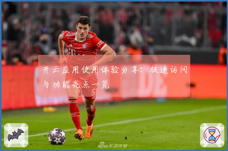 开云应用使用体验分享：极速访问与功能亮点一览