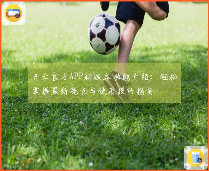开云官方APP新版本功能介绍：轻松掌握最新亮点与使用技巧指南