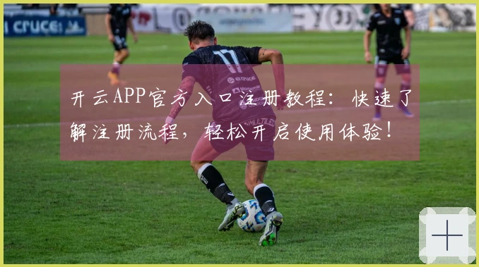 开云APP官方入口注册教程：快速了解注册流程，轻松开启使用体验！