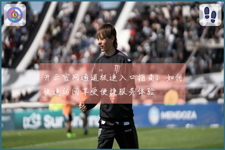 开云官网通道极速入口指南：如何快速访问享受便捷服务体验