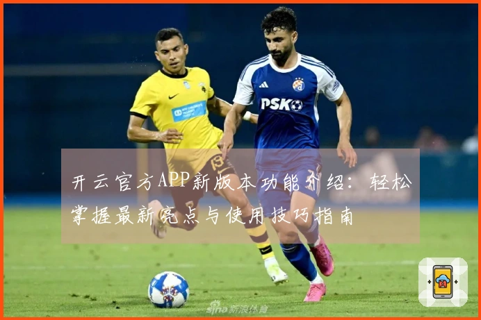 开云官方APP新版本功能介绍：轻松掌握最新亮点与使用技巧指南