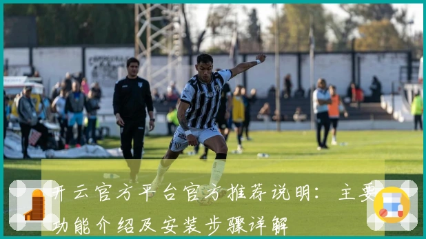 开云官方平台官方推荐说明：主要功能介绍及安装步骤详解