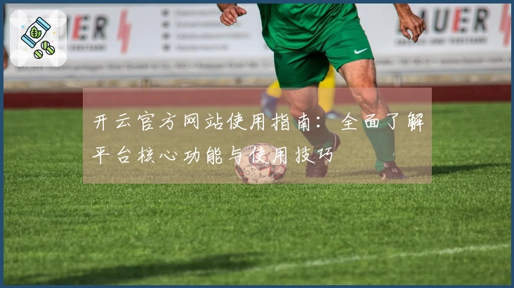 开云官方网站使用指南：全面了解平台核心功能与使用技巧