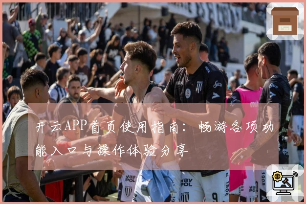 开云APP首页使用指南：畅游各项功能入口与操作体验分享