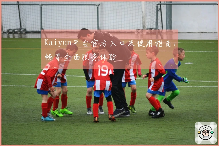 Kaiyun平台官方入口及使用指南，畅享全面服务体验