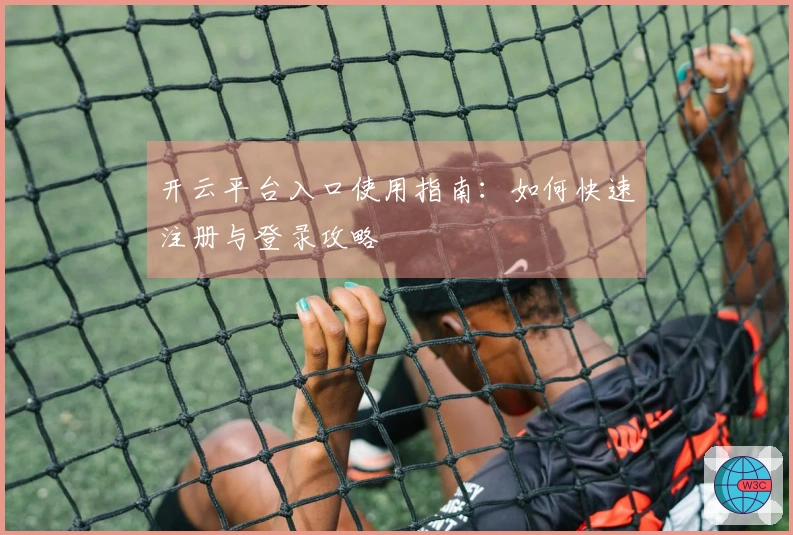 开云平台入口使用指南：如何快速注册与登录攻略
