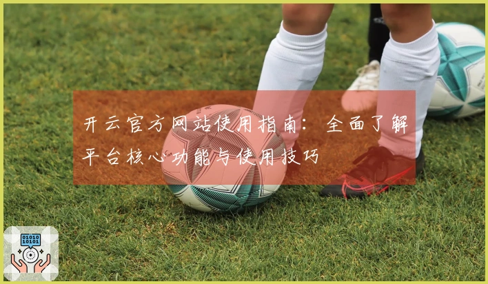 开云官方网站使用指南：全面了解平台核心功能与使用技巧