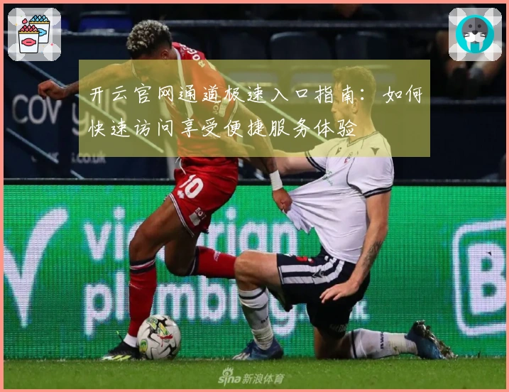 开云官网通道极速入口指南：如何快速访问享受便捷服务体验