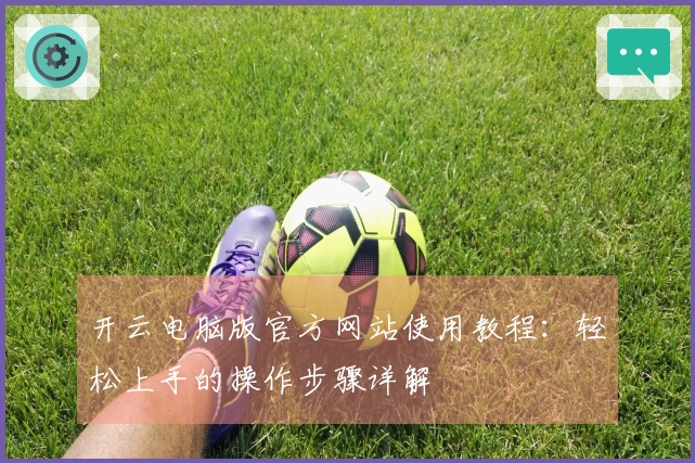 开云电脑版官方网站使用教程：轻松上手的操作步骤详解