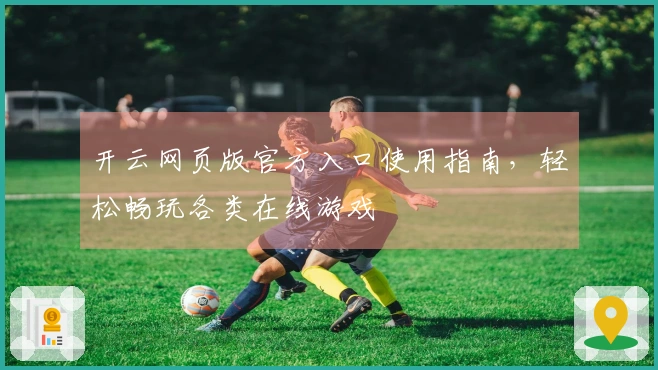 开云网页版官方入口使用指南，轻松畅玩各类在线游戏