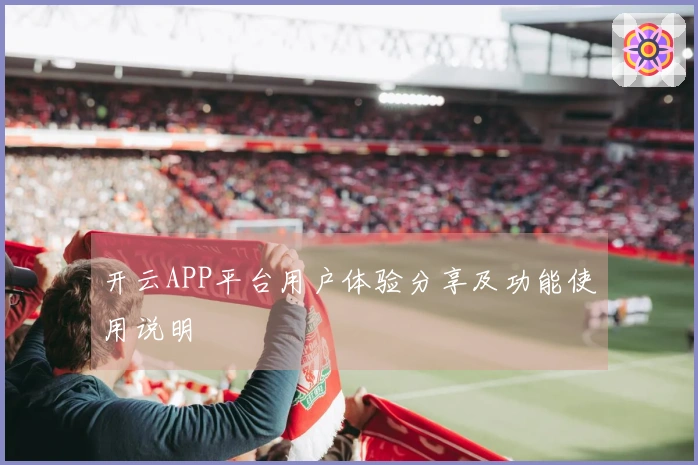 开云APP平台用户体验分享及功能使用说明