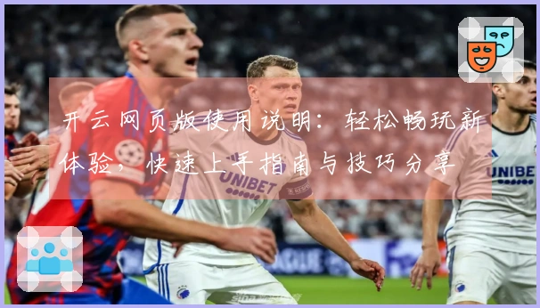 开云网页版使用说明：轻松畅玩新体验，快速上手指南与技巧分享