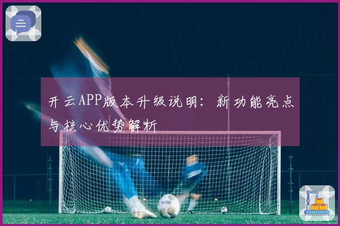 开云APP版本升级说明：新功能亮点与核心优势解析